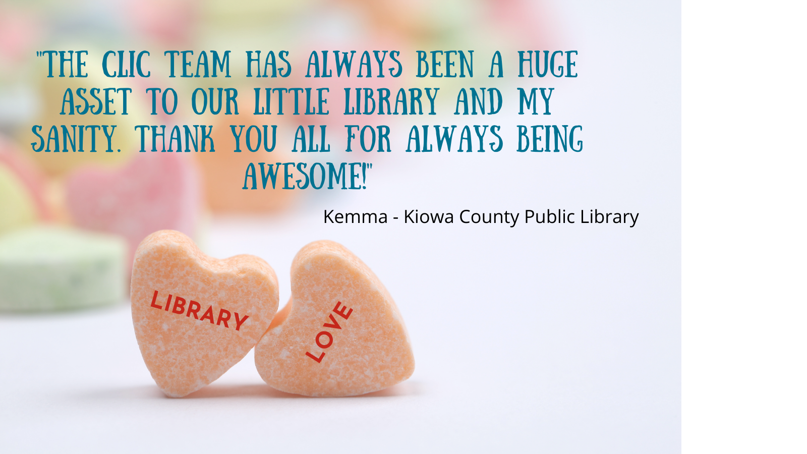 "The CLiC team has always been a huge asset to our little library and my sanity. Thank you all for always being awesome!" Kemma - Kiowa County Public Library